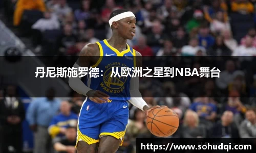 丹尼斯施罗德：从欧洲之星到NBA舞台