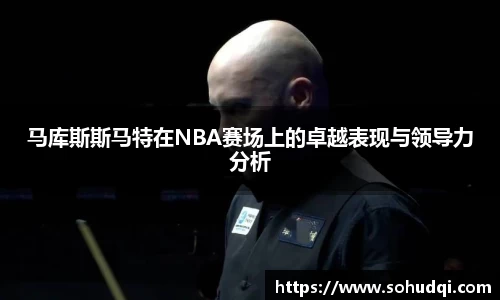 马库斯斯马特在NBA赛场上的卓越表现与领导力分析