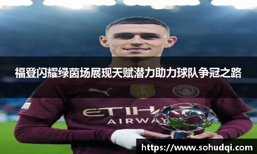 福登闪耀绿茵场展现天赋潜力助力球队争冠之路